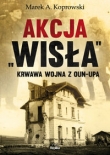 Akcja „Wisła” Krwawa wojna z OUN-UPA