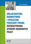 Aksjologiczne, normatywne i społeczne podstawy prawa rozwiązywania sporów zbiorowych pracy