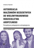 Autokreacja małżonków bezdzietnych do wielowymiarowego rodzicielstwa adopcyjnego