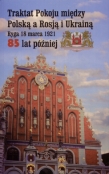 Traktat Pokoju między Polską a Rosją i Ukrainą. Ryga, 18 marca 1921. 85 lat później