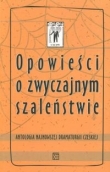OPOWIEŚCI O ZWYCZAJNYM SZALEŃSTWIE Antologia najnowszej dramaturgii czeskiej