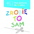 Zrobię to sam. Prace plastyczne dla sześciolatków. Klasa 0. Szkoła podstawowa