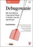 Debugowanie. Jak wyszukiwać i naprawiać błędy w kodzie oraz im zapobiegać