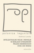 Intelektualne wizje i rewizje w dziejach stosunków polsko-niemieckich XVIII-XXI wieku