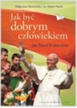 Jak być dobrym człowiekiem. Jan Paweł II dzieciom