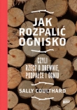 Jak rozpalić ognisko czyli rzecz o drewnie, podpałce i ogniu
