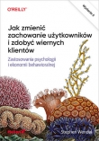 Jak zaprojektować zmianę w zachowaniu. Zdobycze psychologii i ekonomii behawioralnej. Wydanie II