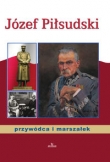 Józef Piłsudski - przywódca i marszałek