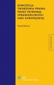 Koncepcja tworzenia prawa przez Trybunał Sprawiedliwości Unii Europejskiej