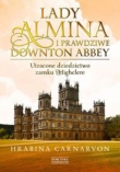 Lady Almina i prawdziwe Downton Abbey Utracone dziedzictwo zamku Highclere