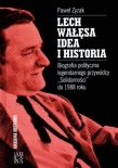 Lech Wałęsa. Idea i historia. Biografia polityczna legendarnego przywódcy `Solidarności` do 1988 rok