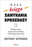 Mała księga zamykania sprzedaży. Zbuduj relację, zaproponuj transakcję i dobij targu skutecznie!