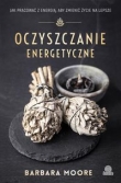 Oczyszczanie energetyczne. Jak pracować z energią, aby zmienić życie na lepsze