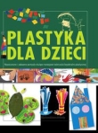 Plastyka dla dzieci, część 2. Nowoczesne i zabawne pomysły służące rozwojowi wyobraźni plastycznej