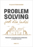 Problem Solving jest dla ludzi. Skuteczne rozwiązywanie problemów w każdym biznesie