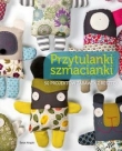 Przytulanki szmacianki. 50 projektów zabawek z resztek