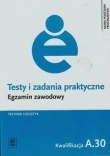 Testy i zadania praktyczne. Egzamin zawodowy. Technik logistyk. Kwalifikacja A.30