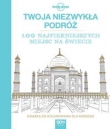 Twoja niezwykła podróż. 100 najpiękniejszych miejsc na świecie