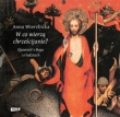 W co wierzą chrześcijanie? Opowieści o Bogu i o ludziach