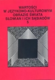 Wartości w językowo-kulturowym obrazie świata Słowian i ich sąsiadów Tom 5