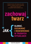 Zachowaj twarz. Jak kłamać, oszukiwać i manewrować w trudnych sytuacjach