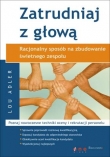 Zatrudniaj z głową. Racjonalny sposób na zbudowanie świetnego zespołu