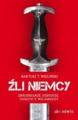 Źli Niemcy. Zbrodniarze, geniusze, fanatycy, wizjonerzy