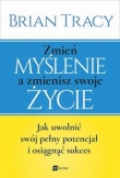 Zmień myślenie, a zmienisz swoje życie Jak uwolnić swój pełny potencjał i osiągnąć sukces
