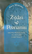 Żydzi w Poznaniu Krótki przewodnik po historii i zabytkach